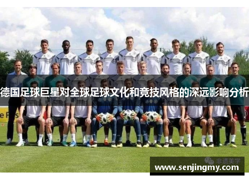德国足球巨星对全球足球文化和竞技风格的深远影响分析