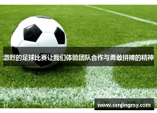 激烈的足球比赛让我们体验团队合作与勇敢拼搏的精神